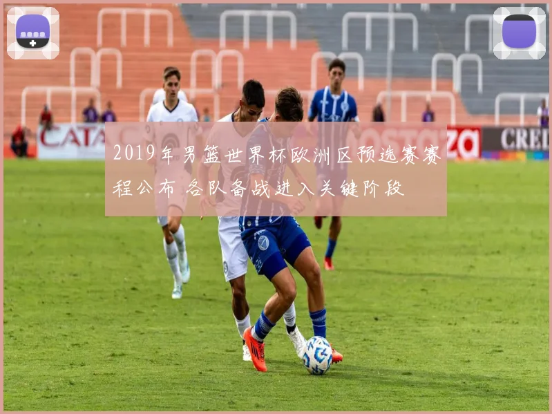 2019年男篮世界杯欧洲区预选赛赛程公布 各队备战进入关键阶段