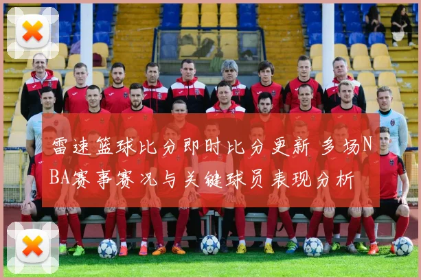 雷速篮球比分即时比分更新 多场NBA赛事赛况与关键球员表现分析
