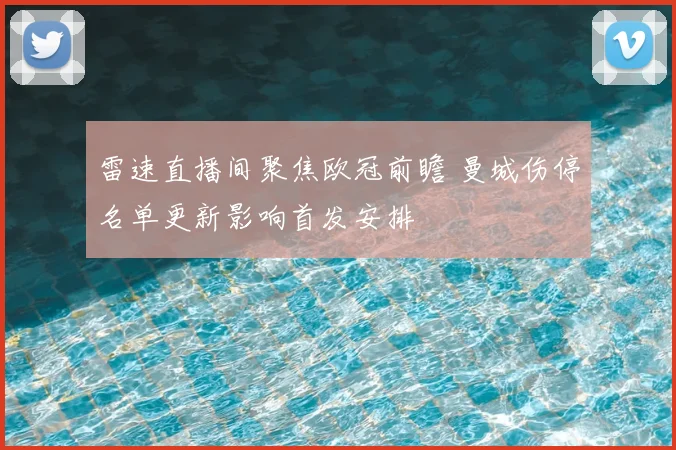 雷速直播间聚焦欧冠前瞻 曼城伤停名单更新影响首发安排