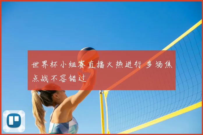 世界杯小组赛直播火热进行 多场焦点战不容错过