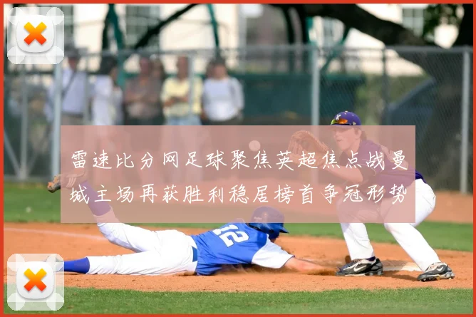 雷速比分网足球聚焦英超焦点战曼城主场再获胜利稳居榜首争冠形势更明朗