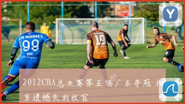 2012CBA总决赛第五场广东夺冠 北京遗憾失利收官