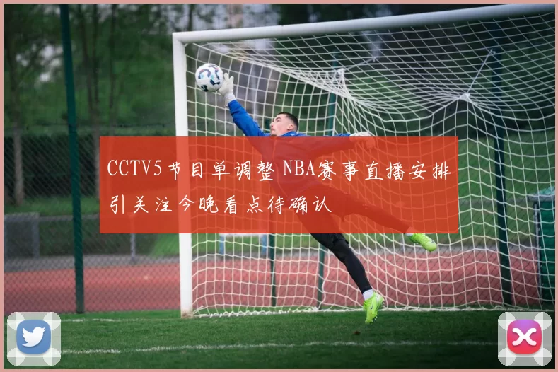 CCTV5节目单调整 NBA赛事直播安排引关注今晚看点待确认