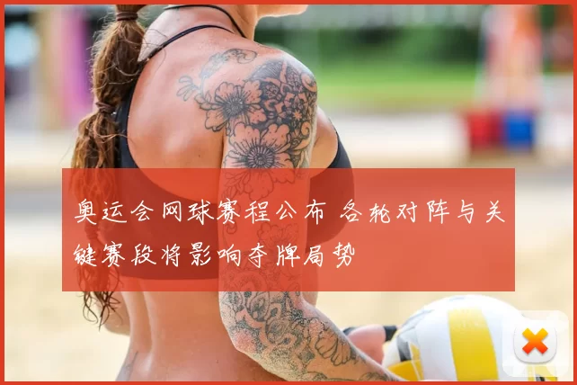 奥运会网球赛程公布 各轮对阵与关键赛段将影响夺牌局势