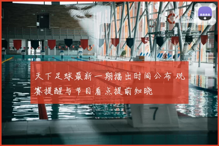 天下足球最新一期播出时间公布 观赛提醒与节目看点提前知晓