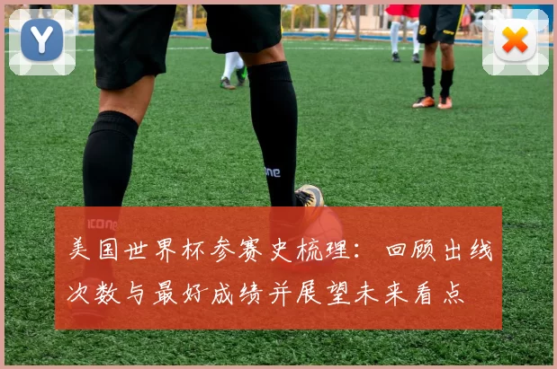 美国世界杯参赛史梳理：回顾出线次数与最好成绩并展望未来看点