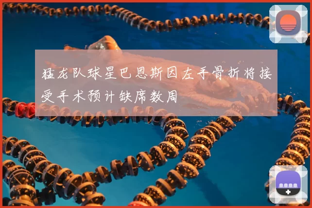 猛龙队球星巴恩斯因左手骨折将接受手术预计缺席数周