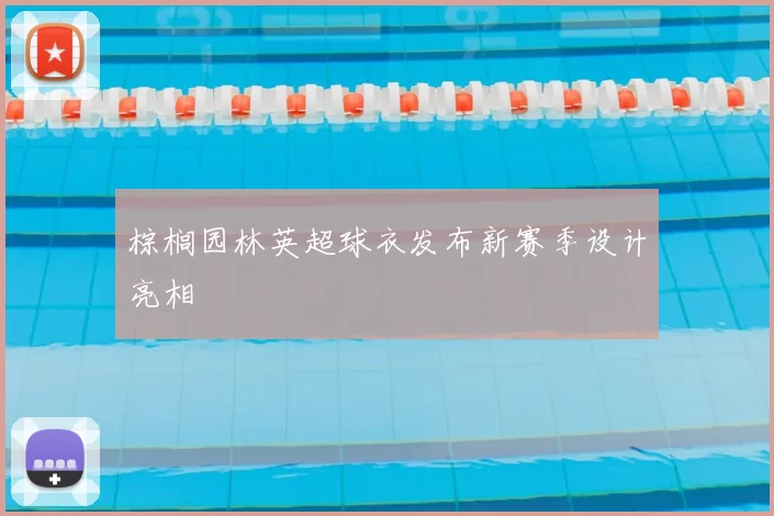 棕榈园林英超球衣发布新赛季设计亮相