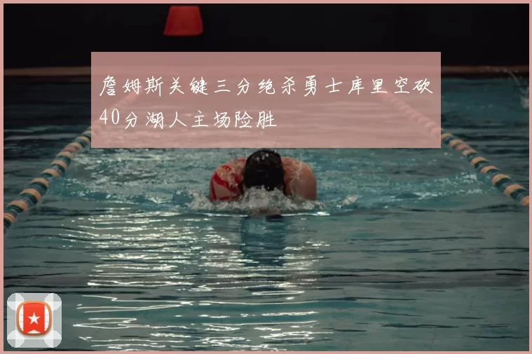 詹姆斯关键三分绝杀勇士库里空砍40分湖人主场险胜