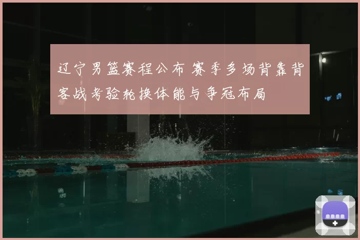 辽宁男篮赛程公布 赛季多场背靠背客战考验轮换体能与争冠布局