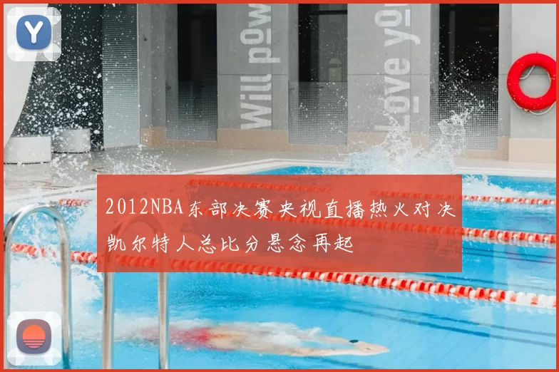 2012NBA东部决赛央视直播热火对决凯尔特人总比分悬念再起