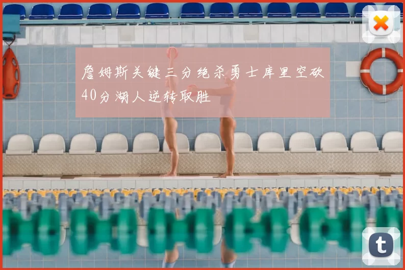 詹姆斯关键三分绝杀勇士库里空砍40分湖人逆转取胜