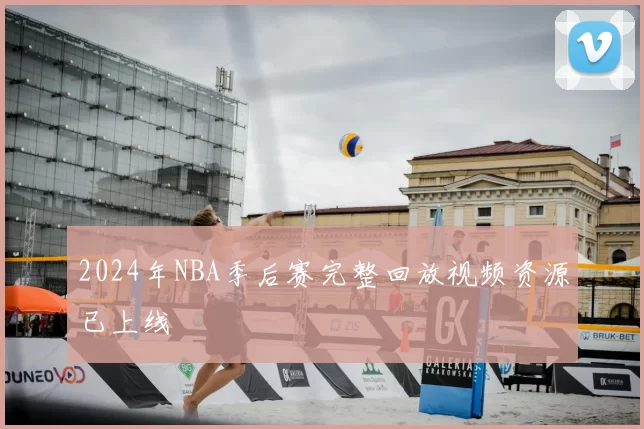 2024年NBA季后赛完整回放视频资源已上线