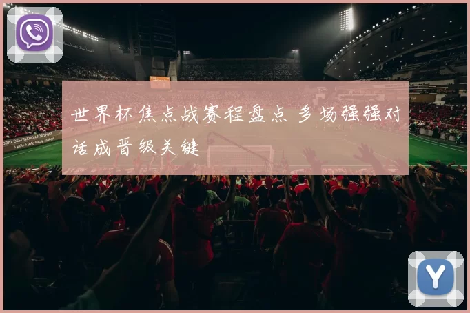 世界杯焦点战赛程盘点 多场强强对话成晋级关键