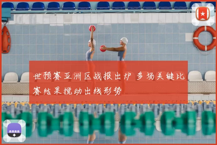 世预赛亚洲区战报出炉 多场关键比赛结果搅动出线形势