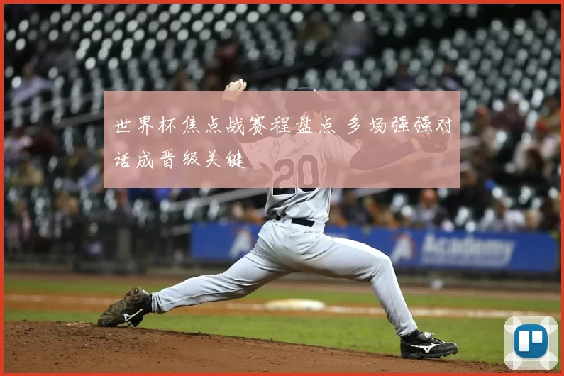 世界杯焦点战赛程盘点 多场强强对话成晋级关键