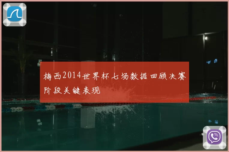 梅西2014世界杯七场数据回顾决赛阶段关键表现