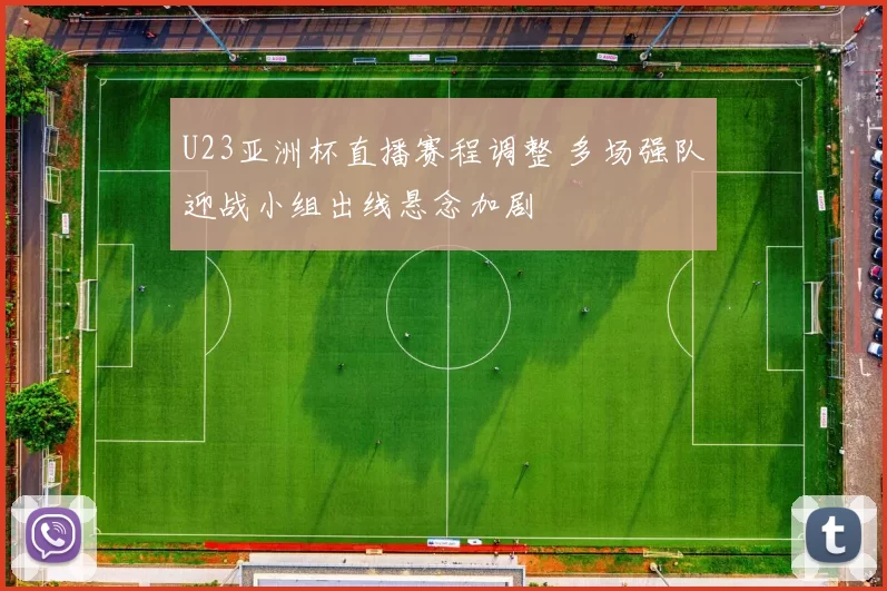 U23亚洲杯直播赛程调整 多场强队迎战小组出线悬念加剧