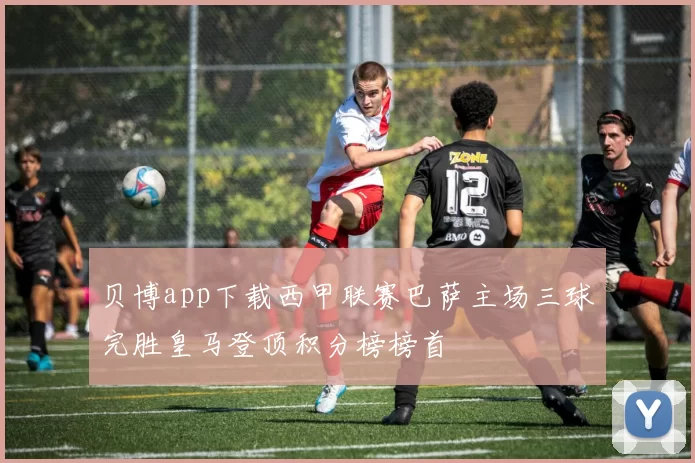 贝博app下载西甲联赛巴萨主场三球完胜皇马登顶积分榜榜首