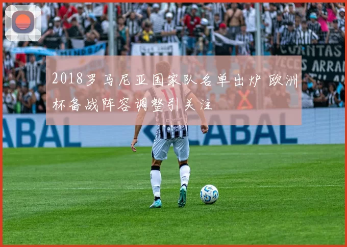 2018罗马尼亚国家队名单出炉 欧洲杯备战阵容调整引关注