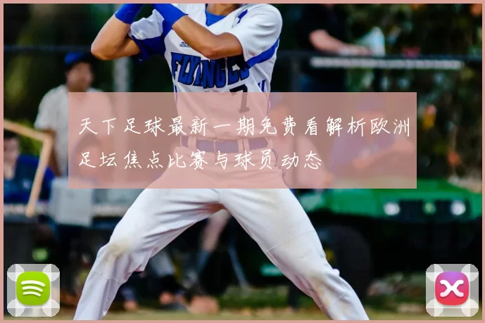 天下足球最新一期免费看解析欧洲足坛焦点比赛与球员动态